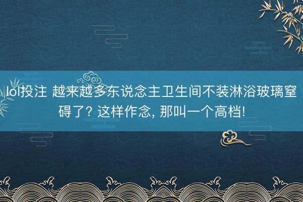lol投注 越来越多东说念主卫生间不装淋浴玻璃窒碍了? 这样作念， 那叫一个高档!