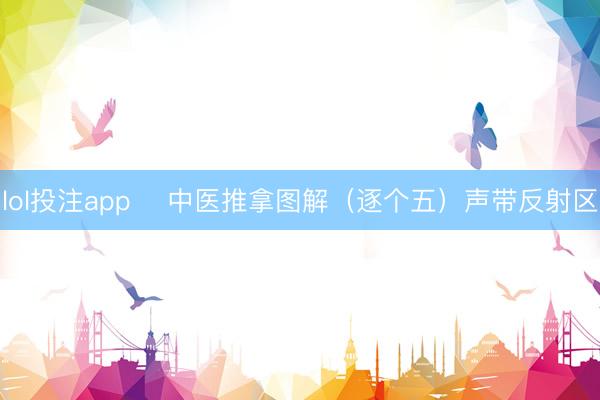 lol投注app ​中医推拿图解（逐个五）声带反射区