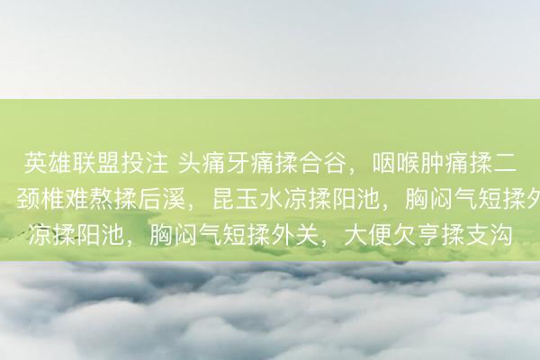 英雄联盟投注 头痛牙痛揉合谷，咽喉肿痛揉二间，手臂麻痹揉液门，颈椎难熬揉后溪，昆玉水凉揉阳池，胸闷气短揉外关，大便欠亨揉支沟