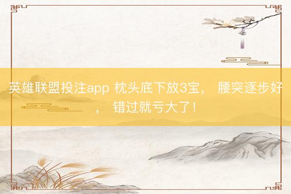英雄联盟投注app 枕头底下放3宝， 腰突逐步好， 错过就亏大了！
