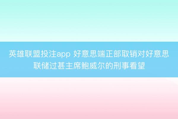 英雄联盟投注app 好意思端正部取销对好意思联储过甚主席鲍威尔的刑事看望