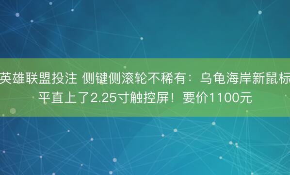 英雄联盟投注 侧键侧滚轮不稀有：乌龟海岸新鼠标平直上了2.25寸触控屏！要价1100元