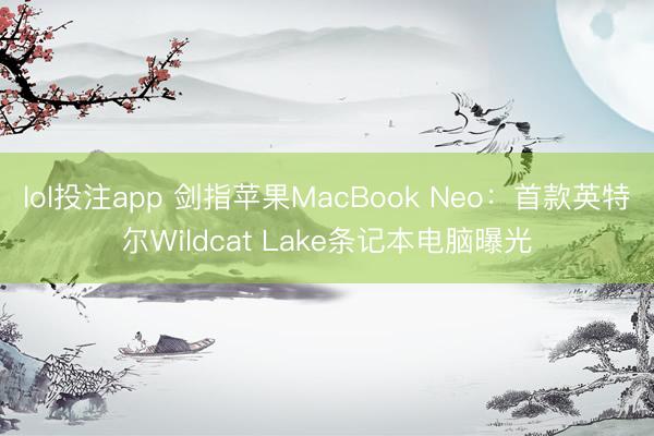 lol投注app 剑指苹果MacBook Neo：首款英特尔Wildcat Lake条记本电脑曝光
