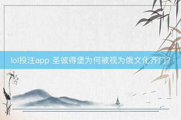 lol投注app 圣彼得堡为何被视为俄文化齐门？