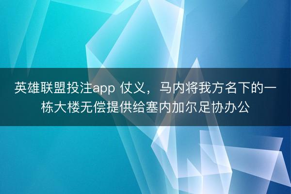 英雄联盟投注app 仗义，马内将我方名下的一栋大楼无偿提供给塞内加尔足协办公