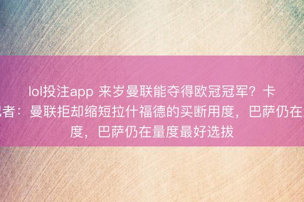 lol投注app 来岁曼联能夺得欧冠冠军？卡里克恢复；记者：曼联拒却缩短拉什福德的买断用度，巴萨仍在量度最好选拔