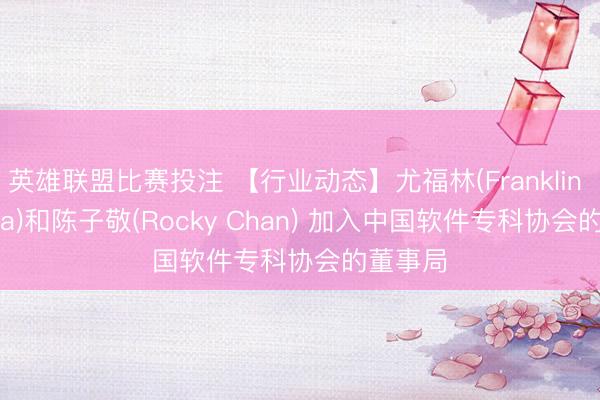 英雄联盟比赛投注 【行业动态】尤福林(Franklin Urteaga)和陈子敬(Rocky Chan) 加入中国软件专科协会的董事局