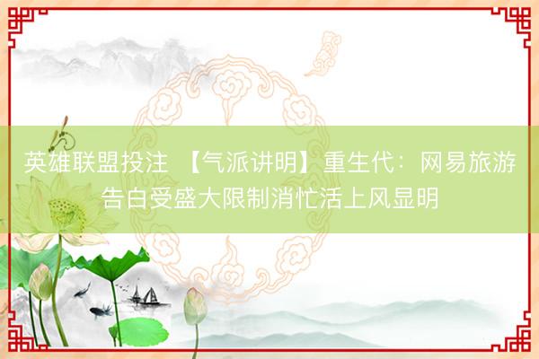 英雄联盟投注 【气派讲明】重生代：网易旅游告白受盛大限制消忙活上风显明