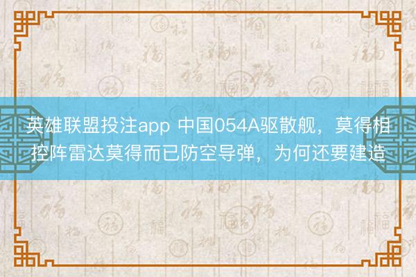 英雄联盟投注app 中国054A驱散舰，莫得相控阵雷达莫得而已防空导弹，为何还要建造