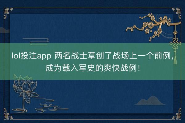 lol投注app 两名战士草创了战场上一个前例，成为载入军史的爽快战例！