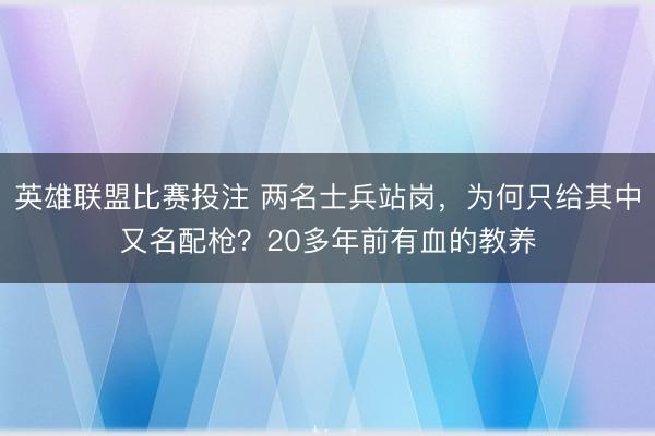 英雄联盟比赛投注 两名士兵站岗，为何只给其中又名配枪？20多年前有血的教养