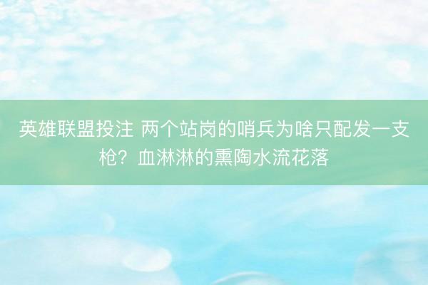 英雄联盟投注 两个站岗的哨兵为啥只配发一支枪？血淋淋的熏陶水流花落