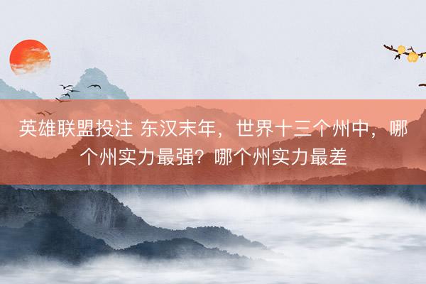 英雄联盟投注 东汉末年，世界十三个州中，哪个州实力最强？哪个州实力最差