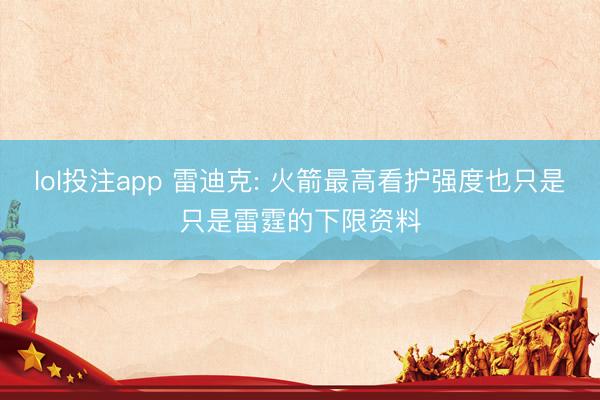 lol投注app 雷迪克: 火箭最高看护强度也只是只是雷霆的下限资料