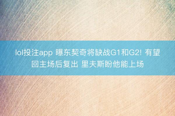 lol投注app 曝东契奇将缺战G1和G2! 有望回主场后复出 里夫斯盼他能上场