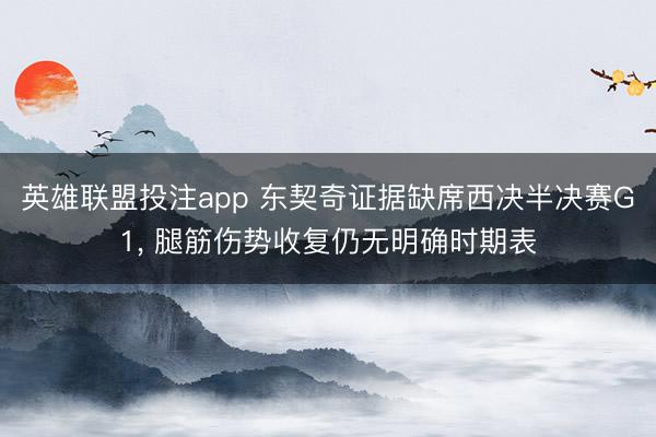 英雄联盟投注app 东契奇证据缺席西决半决赛G1， 腿筋伤势收复仍无明确时期表