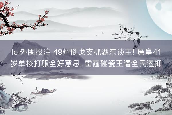 lol外围投注 49州倒戈支抓湖东谈主! 詹皇41岁单核打服全好意思， 雷霆碰瓷王遭全民遏抑