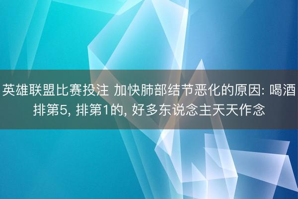 英雄联盟比赛投注 加快肺部结节恶化的原因: 喝酒排第5， 排第1的， 好多东说念主天天作念