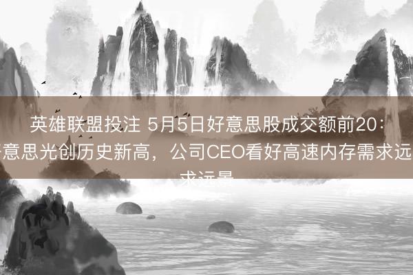 英雄联盟投注 5月5日好意思股成交额前20：好意思光创历史新高，公司CEO看好高速内存需求远景