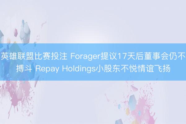 英雄联盟比赛投注 Forager提议17天后董事会仍不搏斗 Repay Holdings小股东不悦情谊飞扬