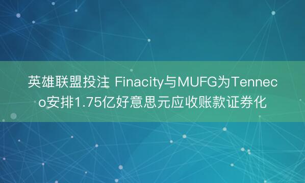 英雄联盟投注 Finacity与MUFG为Tenneco安排1.75亿好意思元应收账款证券化