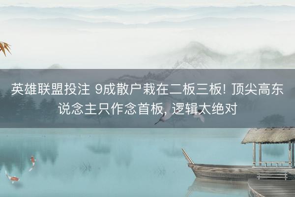 英雄联盟投注 9成散户栽在二板三板! 顶尖高东说念主只作念首板, 逻辑太绝对
