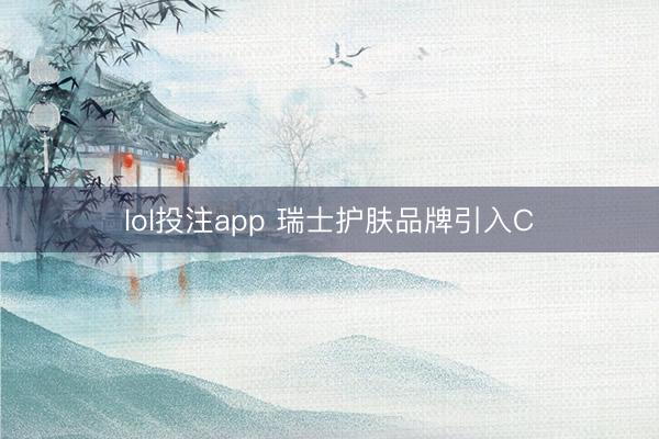lol投注app 瑞士护肤品牌引入C