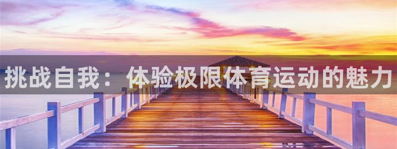 MK体育官网下载招商电话是多少：挑战自我：体验极限体育运动的