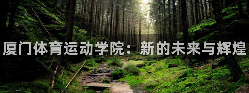 MK体育官方正版app集团简介：厦门体育运动学院：新的未来与