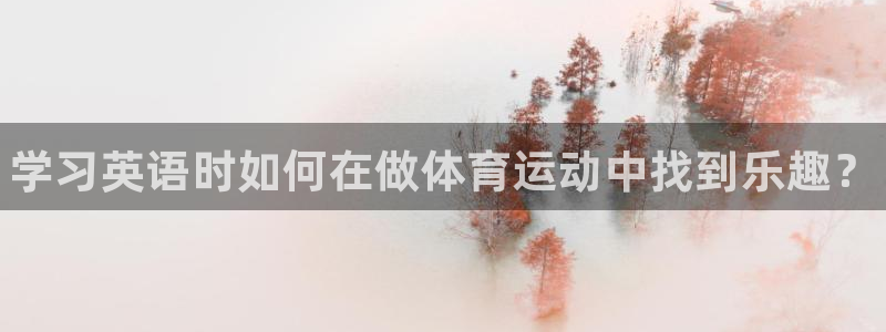 MK体育官网下载平台APP：学习英语时如何在做体育运动中找到