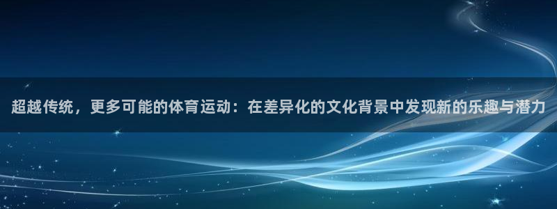 MK体育官方正版app开户：超越传统，更多可能的体育