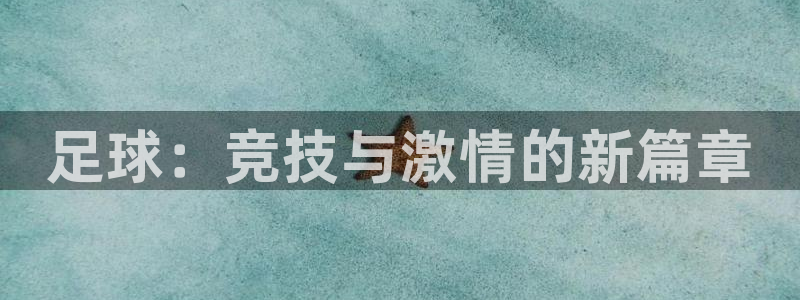 MK体育官方集团官网：足球：竞技与激情的新篇章
