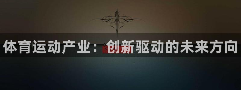 MK体育官方正版app娱乐首页网站大全：体育运动产业：创新驱